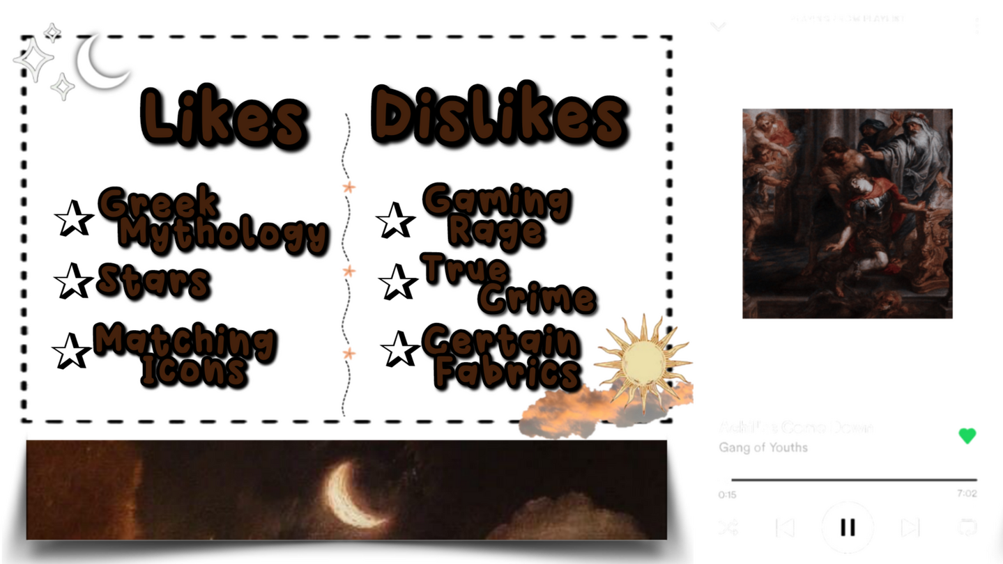 My likes are greek mythology, stars and matching icons. My dislikes are gaming rage, true crime and certain fabrics.