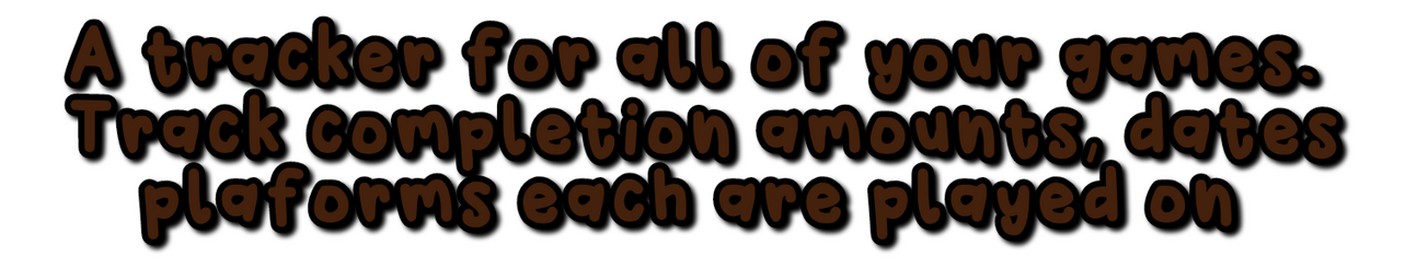 A tracker for all of your games. Track completion amounts, dates and platforms each are played on